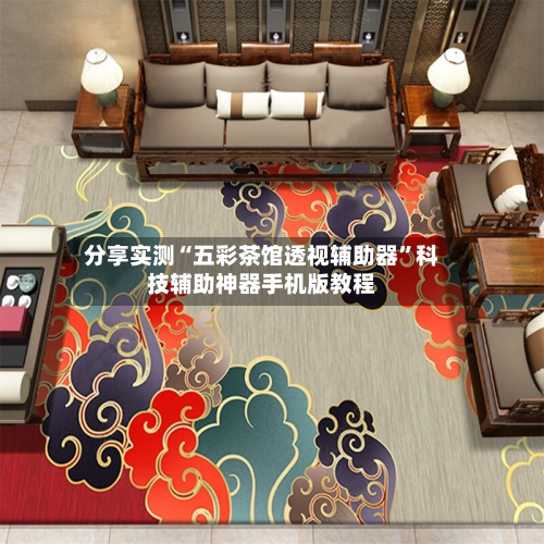 分享实测“五彩茶馆透视辅助器”科技辅助神器手机版教程-第2张图片