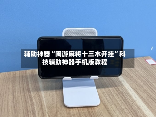 辅助神器“闽游麻将十三水开挂	”科技辅助神器手机版教程-第1张图片