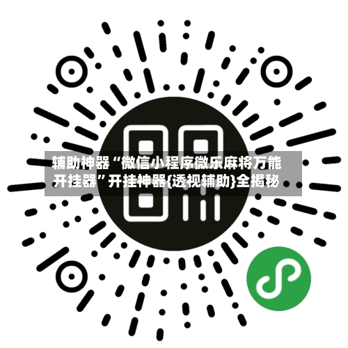 辅助神器“微信小程序微乐麻将万能开挂器	”开挂神器{透视辅助}全揭秘-第1张图片