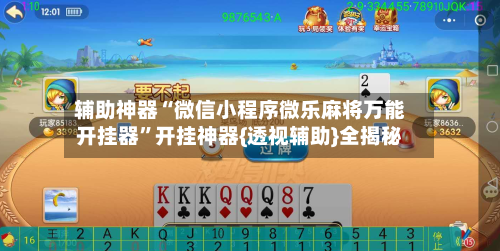 辅助神器“微信小程序微乐麻将万能开挂器”开挂神器{透视辅助}全揭秘-第2张图片