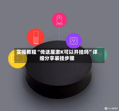 实操教程“传送屋激K可以开挂吗”详细分享装挂步骤-第1张图片