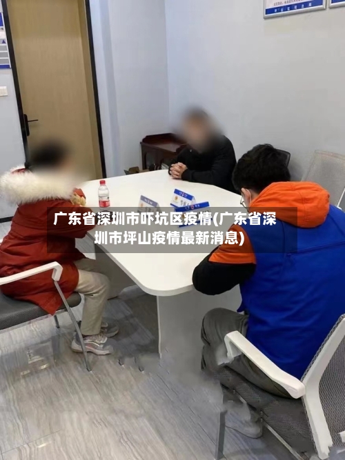 广东省深圳市吓坑区疫情(广东省深圳市坪山疫情最新消息)-第1张图片