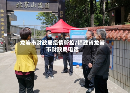 龙岩市财政局疫情管控/福建省龙岩市财政局电话-第3张图片