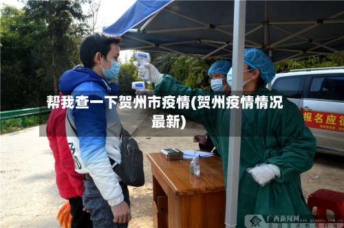 帮我查一下贺州市疫情(贺州疫情情况最新)-第1张图片