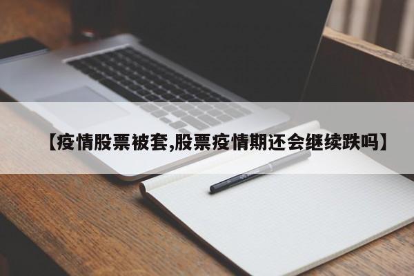 【疫情股票被套,股票疫情期还会继续跌吗】
