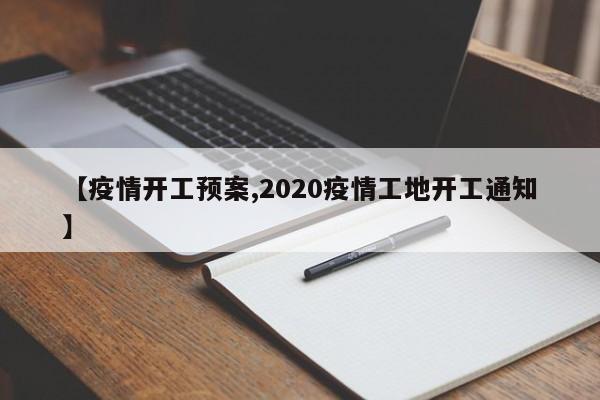 【疫情开工预案,2020疫情工地开工通知】