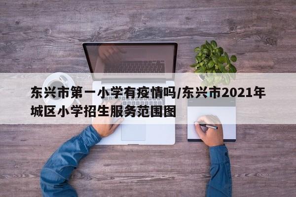 东兴市第一小学有疫情吗/东兴市2021年城区小学招生服务范围图