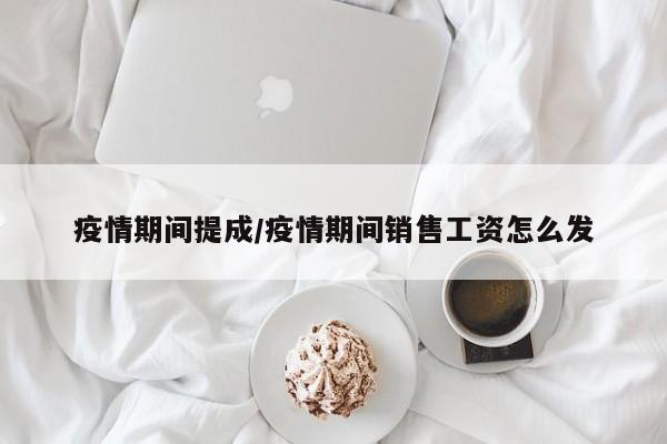 疫情期间提成/疫情期间销售工资怎么发