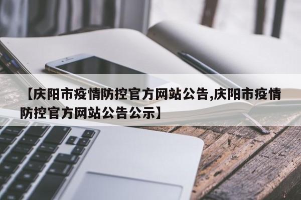 【庆阳市疫情防控官方网站公告,庆阳市疫情防控官方网站公告公示】