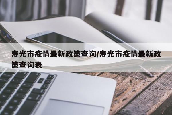 寿光市疫情最新政策查询/寿光市疫情最新政策查询表